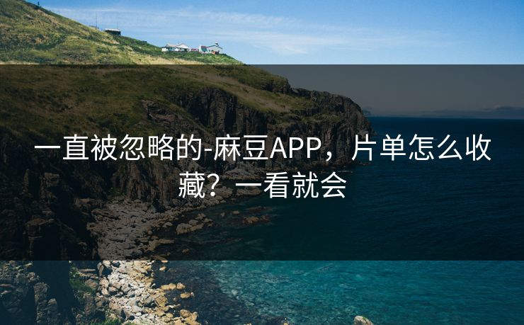 一直被忽略的-麻豆APP，片单怎么收藏？一看就会