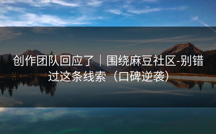 创作团队回应了｜围绕麻豆社区-别错过这条线索（口碑逆袭）