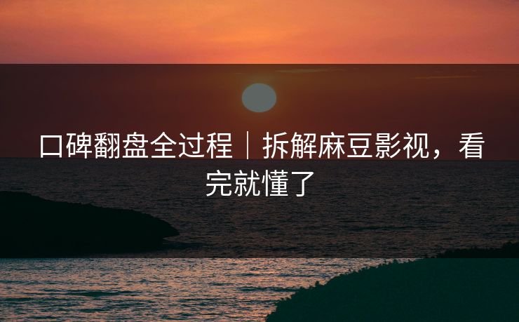 口碑翻盘全过程｜拆解麻豆影视，看完就懂了