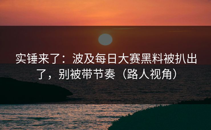 实锤来了：波及每日大赛黑料被扒出了，别被带节奏（路人视角）