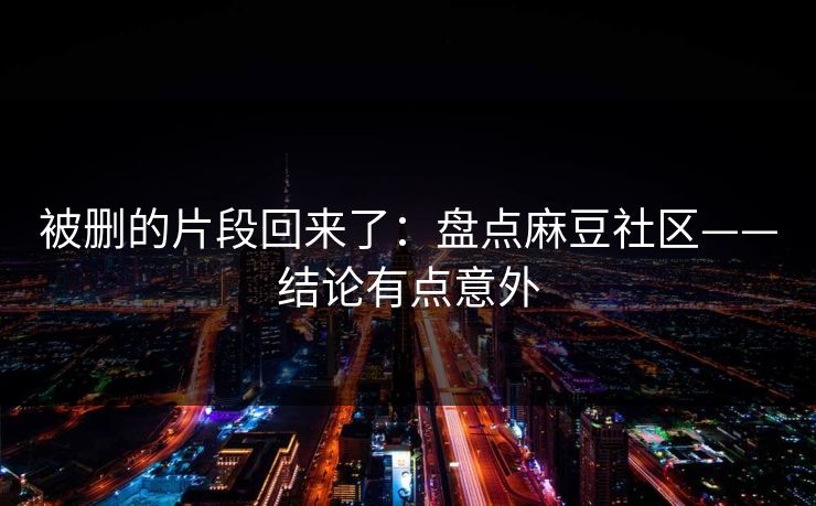 被删的片段回来了：盘点麻豆社区——结论有点意外