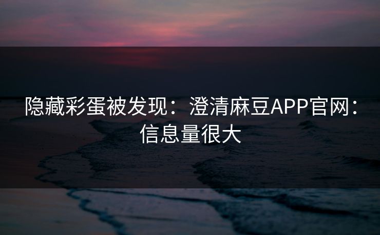 隐藏彩蛋被发现:澄清麻豆APP官网:信息量很大 隐藏彩蛋被发现:澄清麻豆APP官网:信息量很大