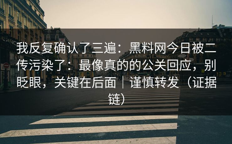 我反复确认了三遍:黑料网今日被二传污染了:最像真的的公关回应,别眨眼,关键在后面|谨慎转发(证据链) 我反复确认了三遍:黑料网今日被二传污染了:最像真的的公关回应,别眨眼,关键在后面|谨慎转发(证据链)
