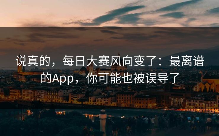 说真的，每日大赛风向变了：最离谱的App，你可能也被误导了