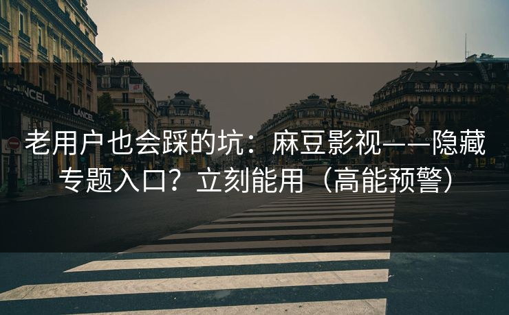 老用户也会踩的坑：麻豆影视——隐藏专题入口？立刻能用（高能预警）