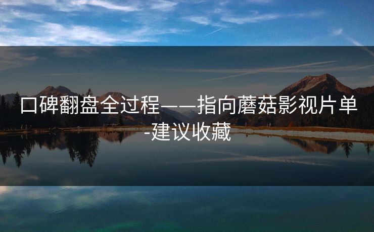 口碑翻盘全过程——指向蘑菇影视片单-建议收藏