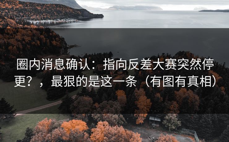 圈内消息确认:指向反差大赛突然停更?,最狠的是这一条(有图有真相) 圈内消息确认:指向反差大赛突然停更?,最狠的是这一条(有图有真相)