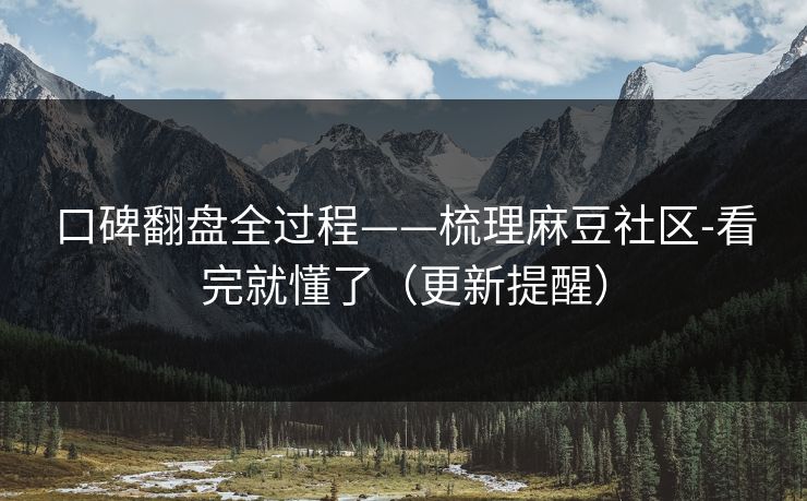 口碑翻盘全过程——梳理麻豆社区-看完就懂了(更新提醒) 口碑翻盘全过程——梳理麻豆社区-看完就懂了(更新提醒)