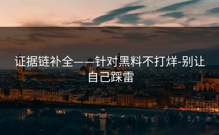 证据链补全——针对黑料不打烊-别让自己踩雷 证据链补全——针对黑料不打烊-别让自己踩雷