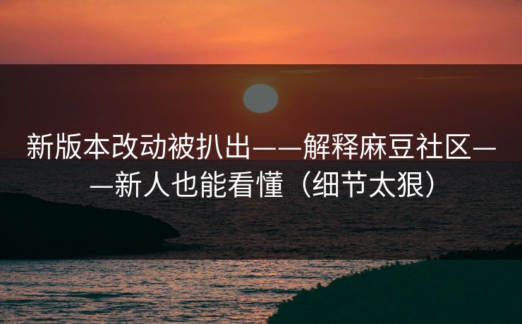 新版本改动被扒出——解释麻豆社区——新人也能看懂(细节太狠) 新版本改动被扒出——解释麻豆社区——新人也能看懂(细节太狠)