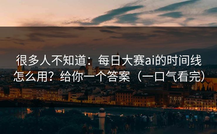 很多人不知道:每日大赛ai的时间线怎么用?给你一个答案(一口气看完) 很多人不知道:每日大赛ai的时间线怎么用?给你一个答案(一口气看完)