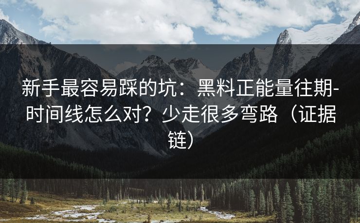 新手最容易踩的坑:黑料正能量往期-时间线怎么对?少走很多弯路(证据链) 新手最容易踩的坑:黑料正能量往期-时间线怎么对?少走很多弯路(证据链)