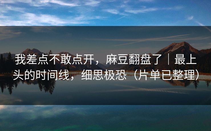 我差点不敢点开,麻豆翻盘了|最上头的时间线,细思极恐(片单已整理) 我差点不敢点开,麻豆翻盘了|最上头的时间线,细思极恐(片单已整理)