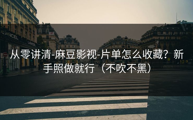 从零讲清-麻豆影视-片单怎么收藏?新手照做就行(不吹不黑) 从零讲清-麻豆影视-片单怎么收藏?新手照做就行(不吹不黑)