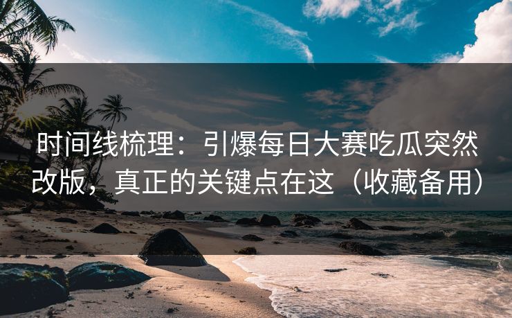 时间线梳理：引爆每日大赛吃瓜突然改版，真正的关键点在这（收藏备用）