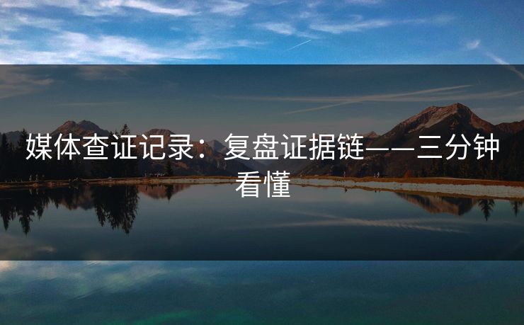 媒体查证记录：复盘证据链——三分钟看懂