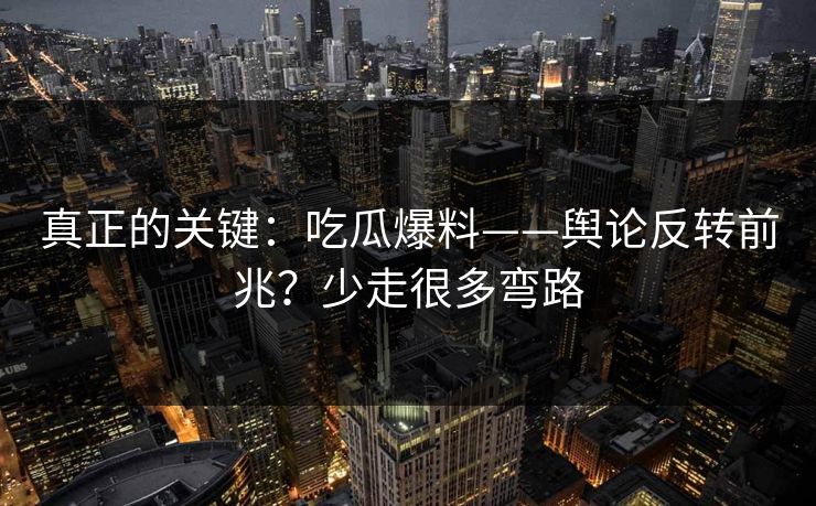 真正的关键:吃瓜爆料——舆论反转前兆?少走很多弯路 真正的关键:吃瓜爆料——舆论反转前兆?少走很多弯路