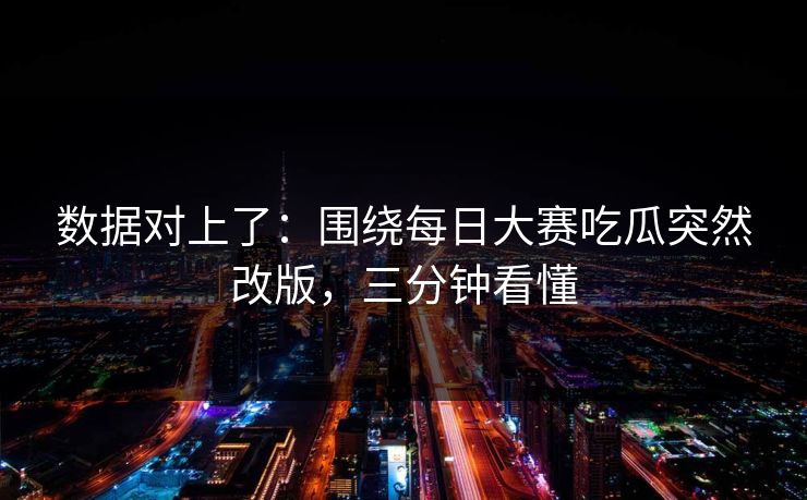 数据对上了:围绕每日大赛吃瓜突然改版,三分钟看懂 数据对上了:围绕每日大赛吃瓜突然改版,三分钟看懂
