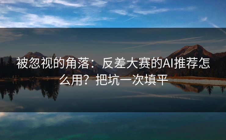 被忽视的角落:反差大赛的AI推荐怎么用?把坑一次填平 被忽视的角落:反差大赛的AI推荐怎么用?把坑一次填平