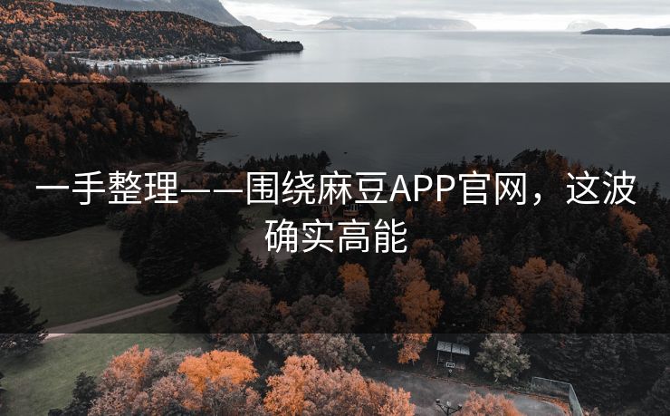 一手整理——围绕麻豆APP官网,这波确实高能 一手整理——围绕麻豆APP官网,这波确实高能